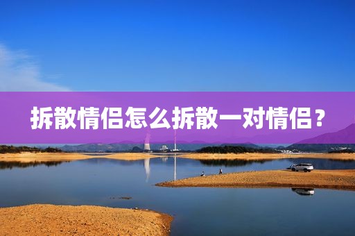 拆散情侣怎么拆散一对情侣？