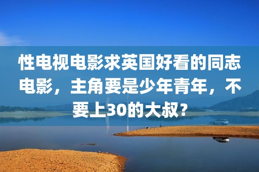 性电视电影求英国好看的同志电影，主角要是少年青年，不要上30的大叔？
