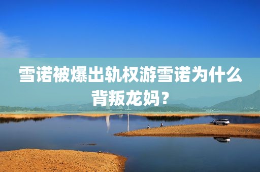 雪诺被爆出轨权游雪诺为什么背叛龙妈？
