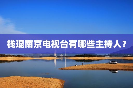钱琨南京电视台有哪些主持人？