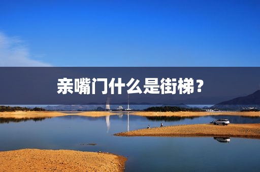 亲嘴门什么是街梯？