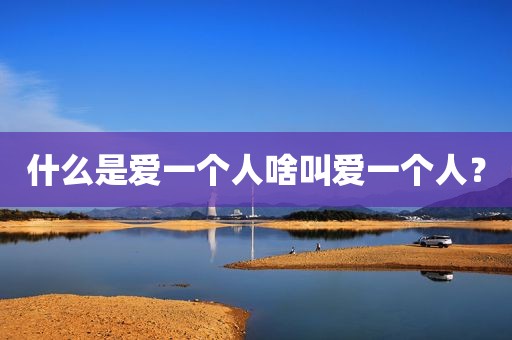 什么是爱一个人啥叫爱一个人？