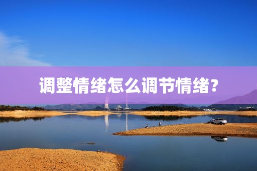 调整情绪怎么调节情绪？