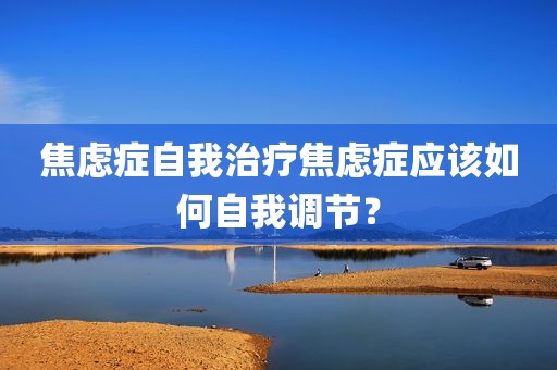 焦虑症自我治疗焦虑症应该如何自我调节？