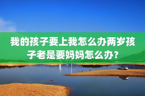 我的孩子要上我怎么办两岁孩子老是要妈妈怎么办？