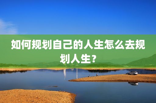 如何规划自己的人生怎么去规划人生？