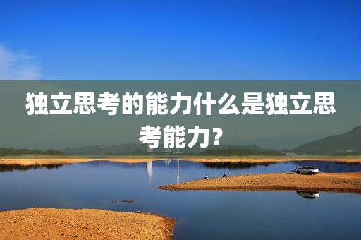 独立思考的能力什么是独立思考能力？