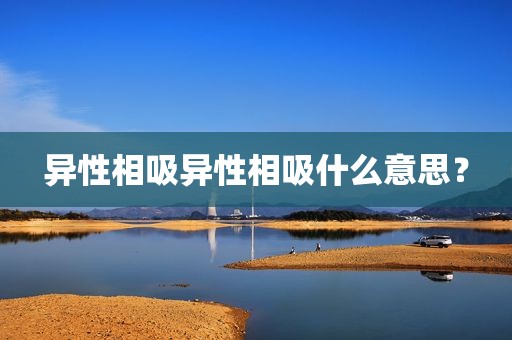 异性相吸异性相吸什么意思？