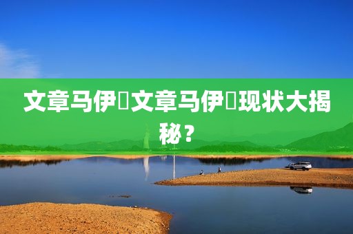 文章马伊琾文章马伊琍现状大揭秘？