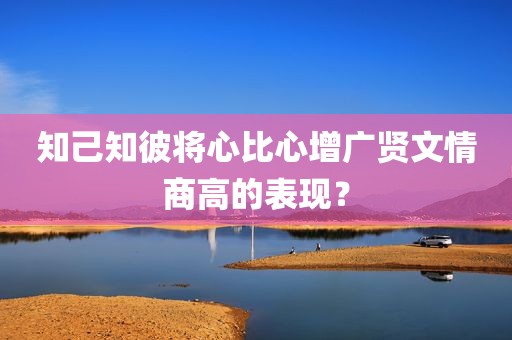 知己知彼将心比心增广贤文情商高的表现？