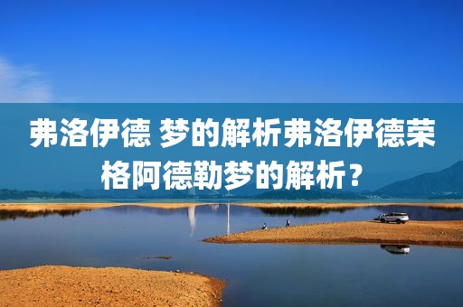 弗洛伊德 梦的解析弗洛伊德荣格阿德勒梦的解析？