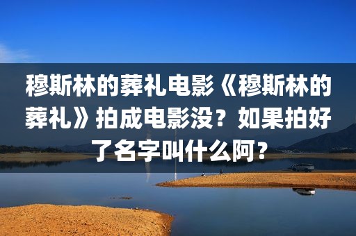 穆斯林的葬礼电影《穆斯林的葬礼》拍成电影没？如果拍好了名字叫什么阿？