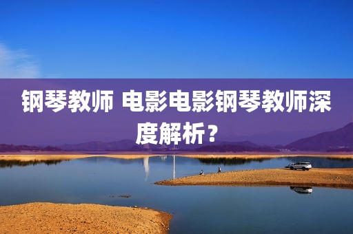 钢琴教师 电影电影钢琴教师深度解析？