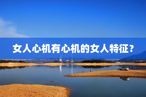 女人心机有心机的女人特征？