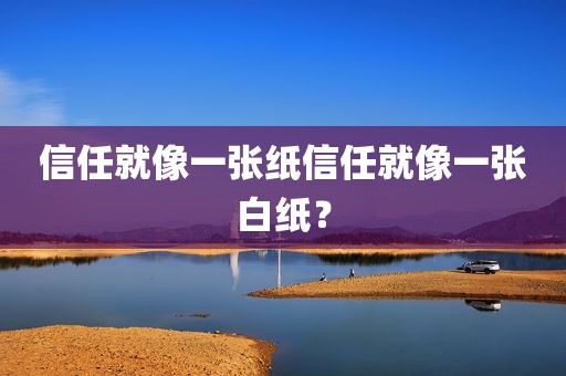 信任就像一张纸信任就像一张白纸？