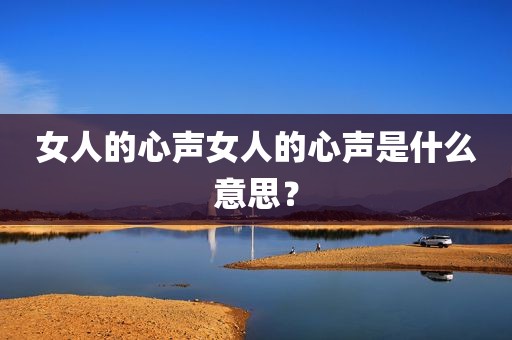 女人的心声女人的心声是什么意思？