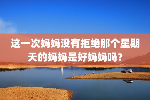这一次妈妈没有拒绝那个星期天的妈妈是好妈妈吗？