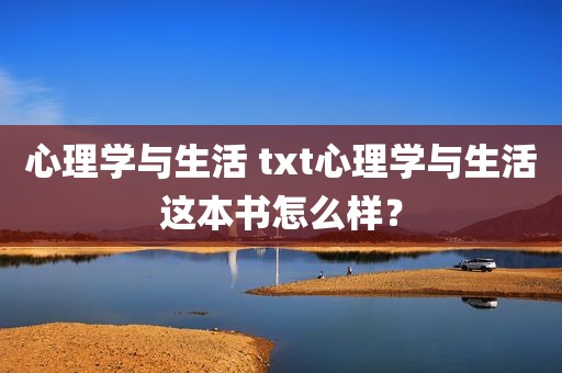 心理学与生活 txt心理学与生活这本书怎么样？
