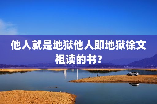 他人就是地狱他人即地狱徐文祖读的书？