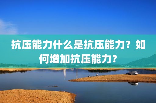 抗压能力什么是抗压能力？如何增加抗压能力？