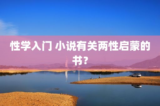 性学入门 小说有关两性启蒙的书？
