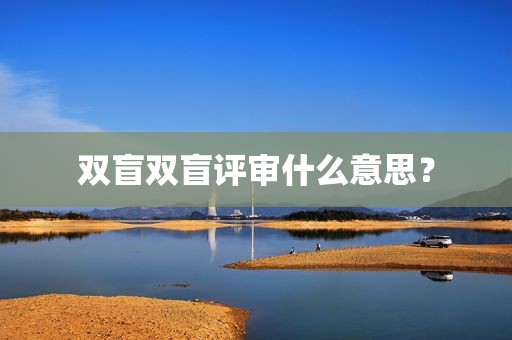 双盲双盲评审什么意思？