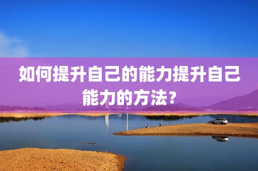 如何提升自己的能力提升自己能力的方法？