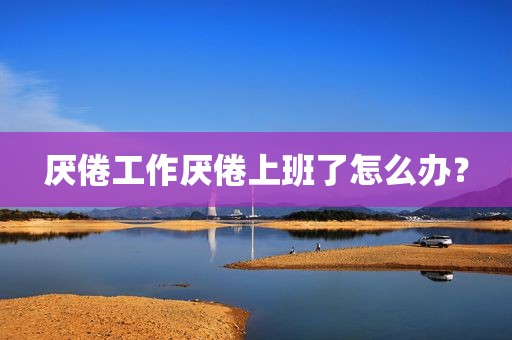 厌倦工作厌倦上班了怎么办？