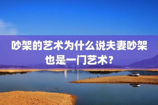 吵架的艺术为什么说夫妻吵架也是一门艺术？