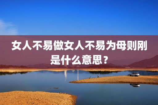 女人不易做女人不易为母则刚是什么意思？