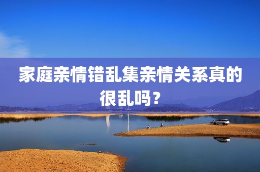 家庭亲情错乱集亲情关系真的很乱吗？