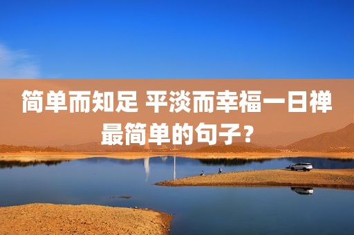 简单而知足 平淡而幸福一日禅最简单的句子？