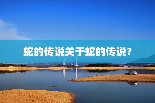 蛇的传说关于蛇的传说？