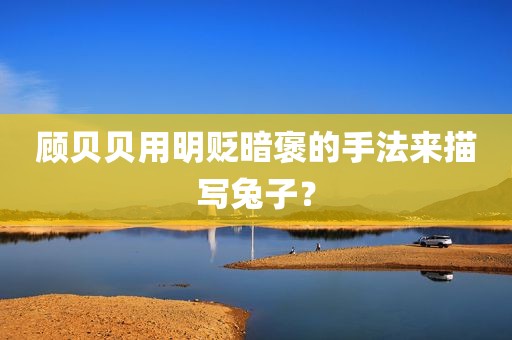顾贝贝用明贬暗褒的手法来描写兔子？