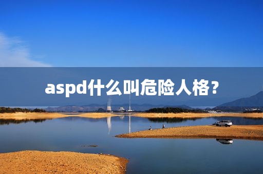 aspd什么叫危险人格？