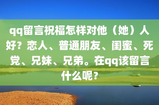 qq留言祝福怎样对他（她）人好？恋人、普通朋友、闺蜜、死党、兄妹、兄弟。在qq该留言什么呢？