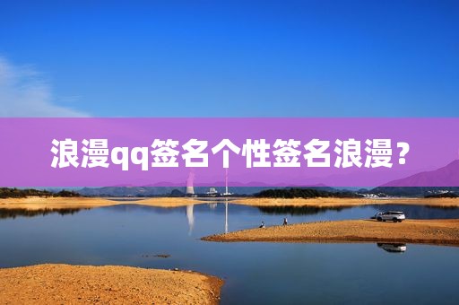 浪漫qq签名个性签名浪漫？
