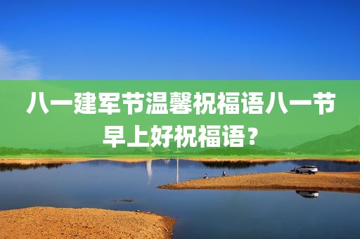 八一建军节温馨祝福语八一节早上好祝福语？