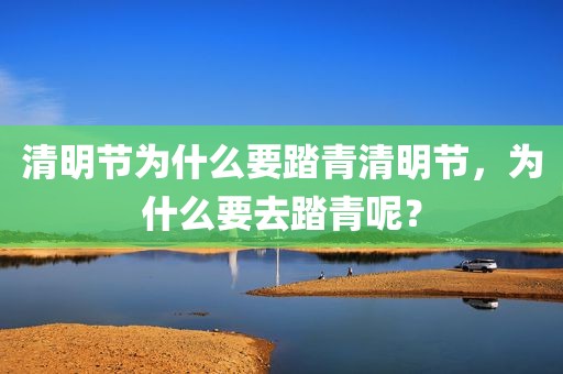 清明节为什么要踏青清明节，为什么要去踏青呢？