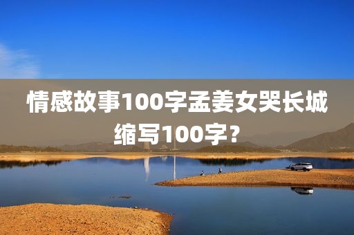 情感故事100字孟姜女哭长城缩写100字？