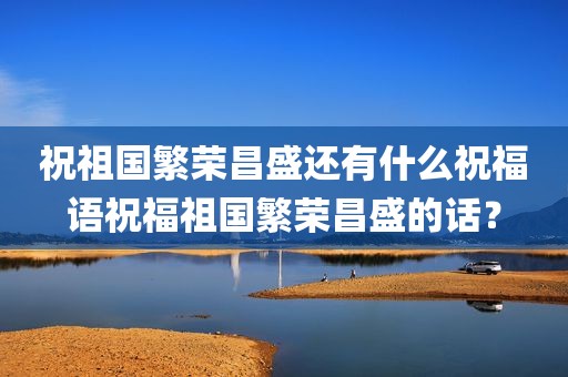 祝祖国繁荣昌盛还有什么祝福语祝福祖国繁荣昌盛的话？