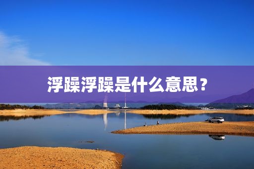 浮躁浮躁是什么意思？