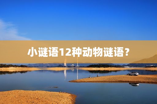 小谜语12种动物谜语？