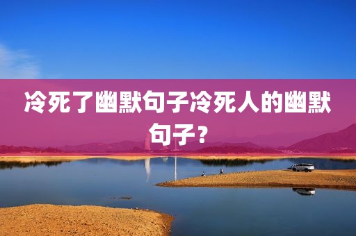 冷死了幽默句子冷死人的幽默句子？