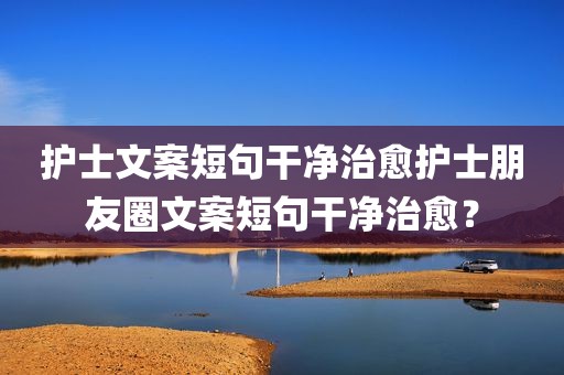 护士文案短句干净治愈护士朋友圈文案短句干净治愈？