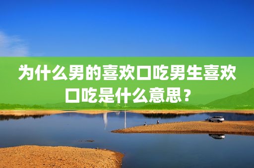 为什么男的喜欢口吃男生喜欢口吃是什么意思？