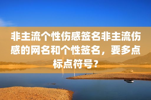 非主流个性伤感签名非主流伤感的网名和个性签名，要多点标点符号？