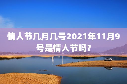 情人节几月几号2021年11月9号是情人节吗？