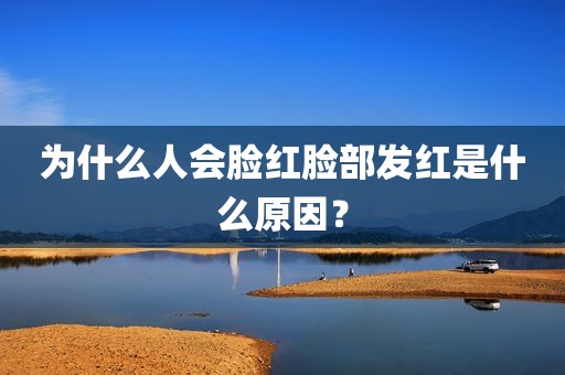 为什么人会脸红脸部发红是什么原因？