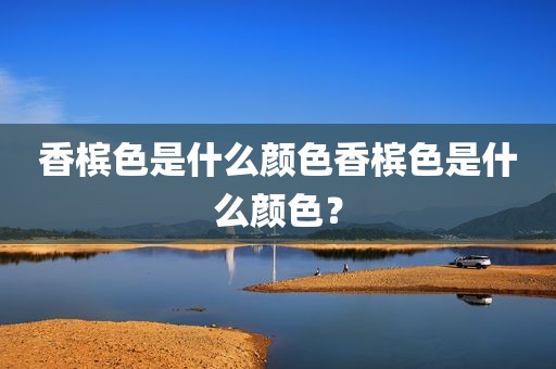 香槟色是什么颜色香槟色是什么颜色？